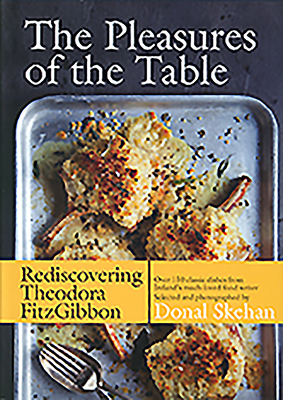 The Pleasures of the Table: Rediscovering Theodora FitzGibbon - FitzGibbon, Theodora, and Skehan, Donal (Photographer)