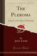 The Pleroma: An Essay on the Origin of Christianity (Classic Reprint)