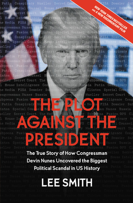The Plot Against the President: The True Story of How Congressman Devin Nunes Uncovered the Biggest Political Scandal in U.S. History - Smith, Lee