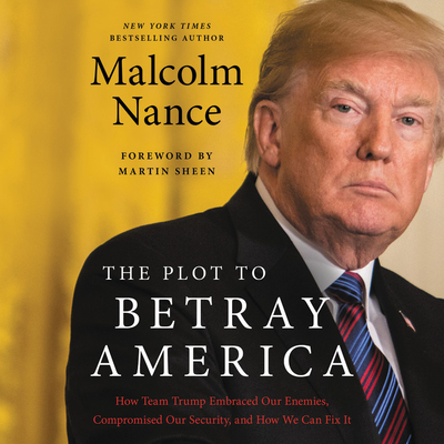 The Plot to Betray America Lib/E: How Team Trump Embraced Our Enemies, Compromised Our Security, and How We Can Fix It - Nance, Malcolm, and Wyman, Oliver (Read by)