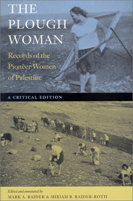 The Plough Woman: Records of the Pioneer Women of Palestine - Raider, Mark A