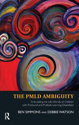 The PMLD Ambiguity: Articulating the Life-Worlds of Children with Profound and Multiple Learning Disabilities - Simmons, Ben, and Watson, Debbie