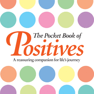 The Pocket Book of Positives: A Reassuring Companion for Life's Journey