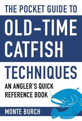 The Pocket Guide to Old-Time Catfish Techniques: An Angler's Quick Reference Book - Burch, Monte