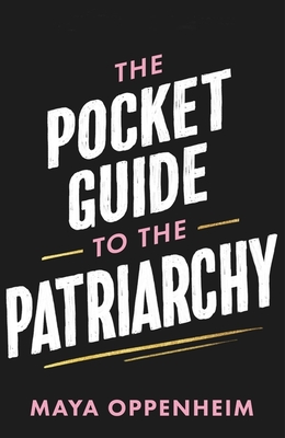 The Pocket Guide to the Patriarchy: the truth about misogyny, and how it affects us all - Oppenheim, Maya