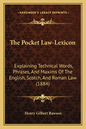 The Pocket Law-Lexicon: Explaining Technical Words, Phrases, And Maxims Of The English, Scotch, And Roman Law (1884)