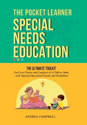 THE POCKET LEARNER - Special Needs Education: The Ultimate Toolkit for Every Parent and Caregiver of a Child or Adult with Special Educational Needs and Disabilities - Campbell, Andrea