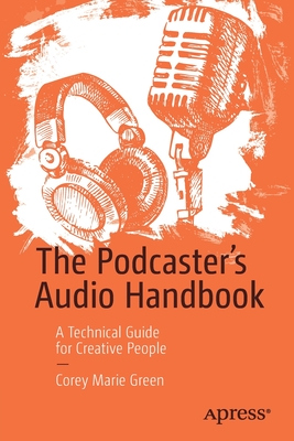 The Podcaster's Audio Handbook: A Technical Guide for Creative People - Green, Corey Marie