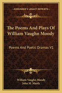 The Poems And Plays Of William Vaughn Moody: Poems And Poetic Dramas V1