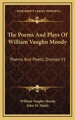 The Poems and Plays of William Vaughn Moody: Poems and Poetic Dramas V1 - Moody, William Vaughn, and Manly, John M (Introduction by)