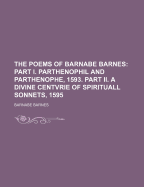 The Poems of Barnabe Barnes: Part I. Parthenophil and Parthenophe, 1593. Part II. a Divine Centvrie of Spirituall Sonnets, 1595