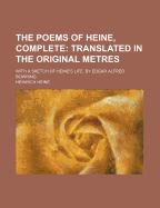 The Poems of Heine, Complete: Translated in the Original Metres: With a Sketch of Heine's Life. by Edgar Alfred Bowring