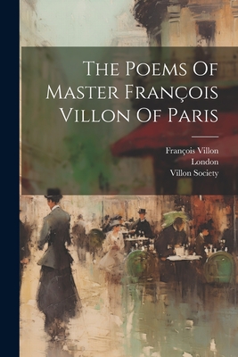 The Poems Of Master Franois Villon Of Paris - Villon, Franois, and Society, Villon, and London