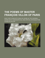 The Poems of Master Fran?ois Villon of Paris: Now First Done Into English Verse in the Original Forms with a Biographical and Critical Introduction