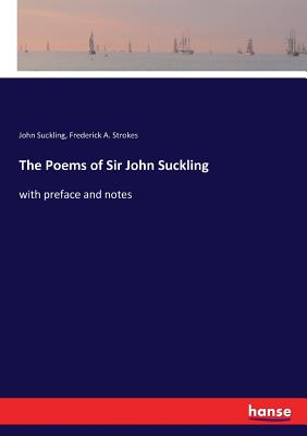 The Poems of Sir John Suckling: with preface and notes - Suckling, John, and Strokes, Frederick a