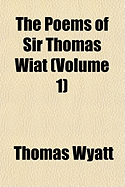The Poems of Sir Thomas Wiat (Volume 1)