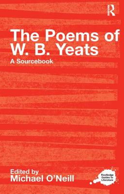 The Poems of W.B. Yeats: A Routledge Study Guide and Sourcebook - O'Neill, Michael (Editor)