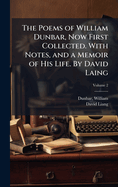 The Poems of William Dunbar, Now First Collected; With Notes, and a Memoir of His Life Volume 2