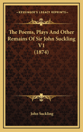 The Poems, Plays and Other Remains of Sir John Suckling V1 (1874)