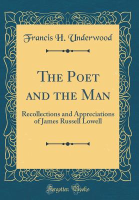 The Poet and the Man: Recollections and Appreciations of James Russell Lowell (Classic Reprint) - Underwood, Francis H