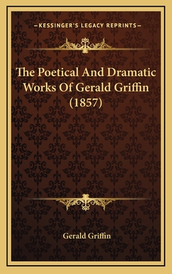 The Poetical and Dramatic Works of Gerald Griffin (1857) - Griffin, Gerald