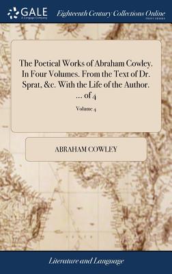 The Poetical Works of Abraham Cowley. In Four Volumes. From the Text of Dr. Sprat, &c. With the Life of the Author. ... of 4; Volume 4 - Cowley, Abraham