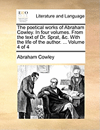 The Poetical Works of Abraham Cowley. in Four Volumes. from the Text of Dr. Sprat, &C. with the Life of the Author. ... Volume 4 of 4