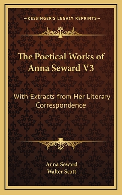 The Poetical Works of Anna Seward V3: With Extracts from Her Literary Correspondence - Seward, Anna, and Scott, Walter, Sir (Editor)