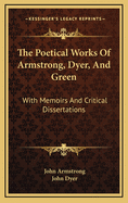 The Poetical Works of Armstrong, Dyer, and Green: With Memoirs, and Critical Dissertations