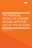 The Poetical Works of Edward Moore, with the Life of the Author