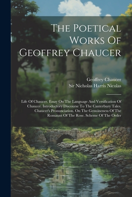 The Poetical Works Of Geoffrey Chaucer: Life Of Chaucer. Essay On The Language And Versification Of Chaucer. Introductory Discourse To The Canterbury Tales. Chaucer's Pronunciation. On The Genuineness Of The Romaunt Of The Rose. Scheme Of The Order - Chaucer, Geoffrey, and Sir Nicholas Harris Nicolas (Creator)