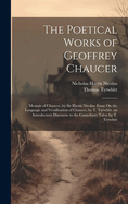 The Poetical Works of Geoffrey Chaucer: Memoir of Chaucer, by Sir Harris Nicolas. Essay On the Language and Versification of Chaucer, by T. Tyrwhitt. an Introductory Discourse to the Canterbury Tales, by T. Tyrwhitt