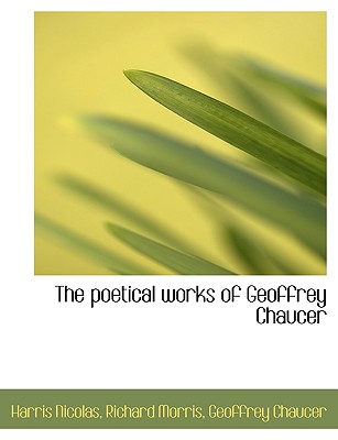The Poetical Works of Geoffrey Chaucer - Nicolas, Harris, and Chaucer, Geoffrey