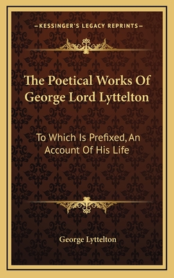 The Poetical Works of George Lord Lyttelton: To Which Is Prefixed, an Account of His Life - Lyttelton, George