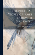 The Poetical Works of James Deruyter Blackwell