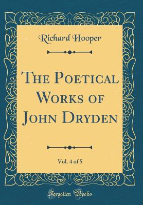 The Poetical Works of John Dryden, Vol. 4 of 5 (Classic Reprint) - Hooper, Richard