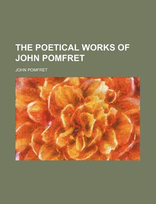 The Poetical Works of John Pomfret - Pomfret, John