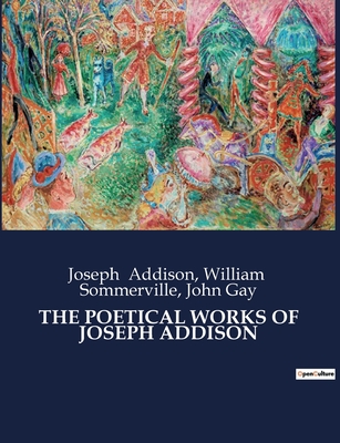 The Poetical Works of Joseph Addison - Addison, Joseph, and Gay, John, and Sommerville, William