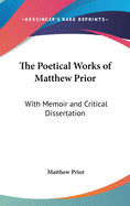 The Poetical Works of Matthew Prior: With Memoir and Critical Dissertation
