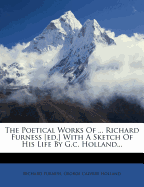The Poetical Works of ... Richard Furness [ed.] with a Sketch of His Life by G.C. Holland...