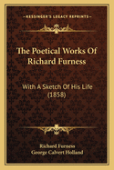 The Poetical Works of Richard Furness: With a Sketch of His Life (1858)