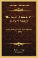 The Poetical Works of Richard Savage: With the Life of the Author (1800)