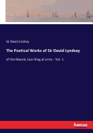 The Poetical Works of Sir David Lyndsay: of the Mount, Lion King at arms - Vol. 1