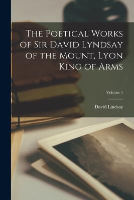 The Poetical Works of Sir David Lyndsay of the Mount, Lyon King of Arms; Volume 1 - Lindsay, David