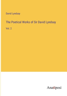 The Poetical Works of Sir David Lyndsay: Vol. 2 - Lyndsay, David