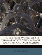 The Poetical Works of Sir Thomas Wyatt: With Memoir and Critical Dissertation