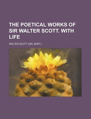 The Poetical Works of Sir Walter Scott. with Life - Scott, Walter, Sir