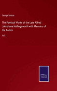 The Poetical Works of the Late Alfred Johnstone Hollingsworth with Memoirs of the Author: Vol. I
