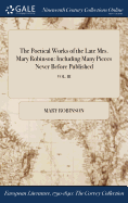 The Poetical Works of the Late Mrs. Mary Robinson: Including Many Pieces Never Before Published; VOL. III