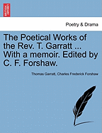 The Poetical Works of the REV. T. Garratt ... with a Memoir. Edited by C. F. Forshaw.